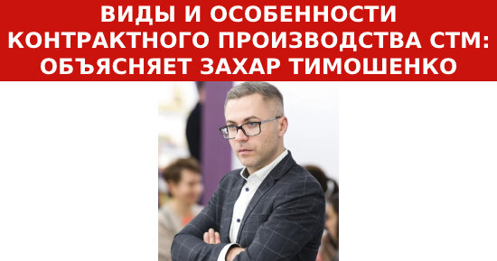 Захар Тимошенко о видах и особенностях контрактного производства СТМ